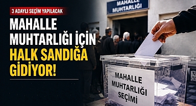 Mahalle muhtarlığı için halk sandığa gidiyor! 3 adaylı seçim yapılacak!