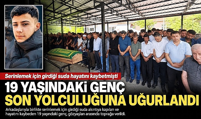 Serinlemek için girdiği suda hayatını kaybeden 19 yaşındaki genç defnedildi!