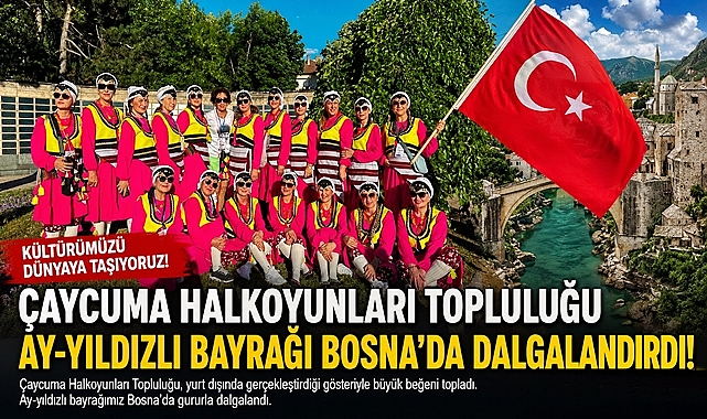 Çaycuma Halkoyunları Topluluğu Ay-Yıldızlı bayrağı Bosna'da dalgalandırdı!