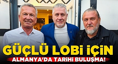 Güçlü lobi için Almanya'da tarihi buluşma!