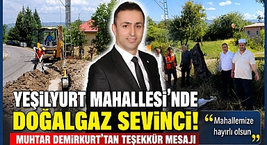 Yeşilyurt Mahallesi'nde doğalgaz sevinci! Muhtar Demirkurt'tan teşekkür mesajı